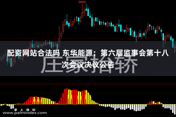 配资网站合法吗 东华能源：第六届监事会第十八次会议决议公告