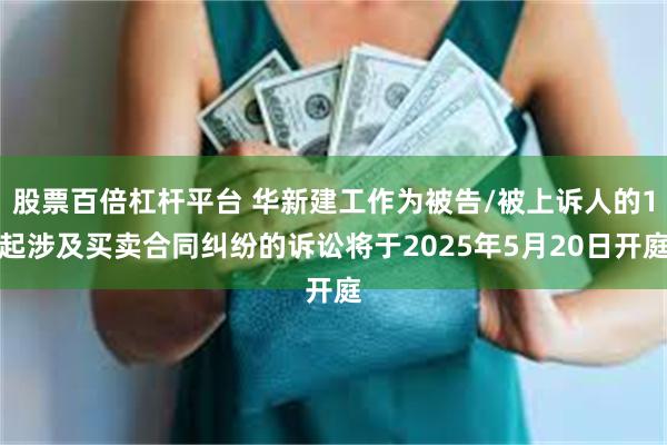 股票百倍杠杆平台 华新建工作为被告/被上诉人的1起涉及买卖合同纠纷的诉讼将于2025年5月20日开庭