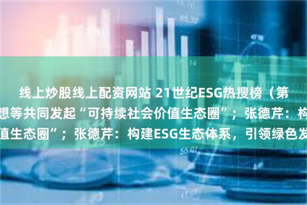 线上炒股线上配资网站 21世纪ESG热搜榜（第175期）丨伊利腾讯联想等共同发起“可持续社会价值生态圈”；张德芹：构建ESG生态体系，引领绿色发展