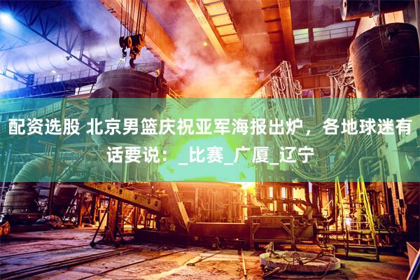 配资选股 北京男篮庆祝亚军海报出炉，各地球迷有话要说：_比赛_广厦_辽宁