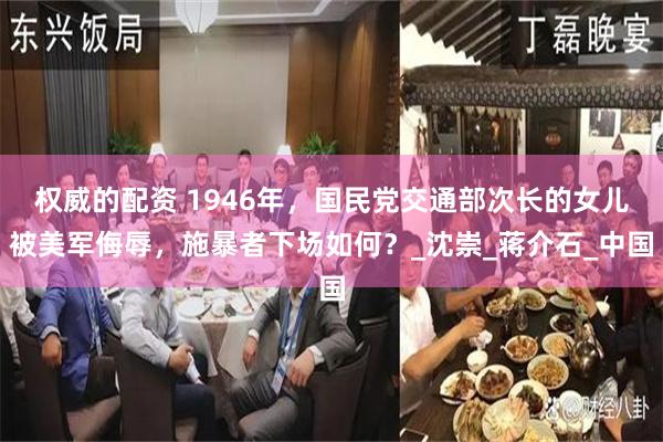 权威的配资 1946年，国民党交通部次长的女儿被美军侮辱，施暴者下场如何？_沈崇_蒋介石_中国