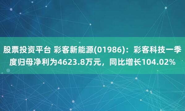 股票投资平台 彩客新能源(01986)：彩客科技一季度归母净利为4623.8万元，同比增长104.02%