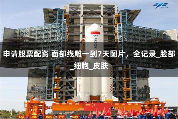 申请股票配资 面部线雕一到7天图片，全记录_脸部_细胞_皮肤