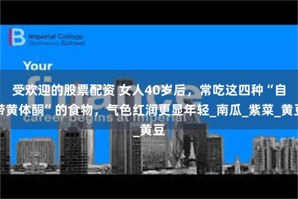 受欢迎的股票配资 女人40岁后，常吃这四种“自带黄体酮”的食物，气色红润更显年轻_南瓜_紫菜_黄豆