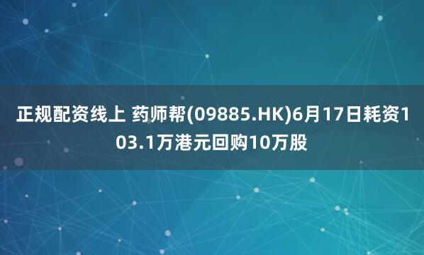 正规配资线上 药师帮(09885.HK)6月17日耗资103.1万港元回购10万股