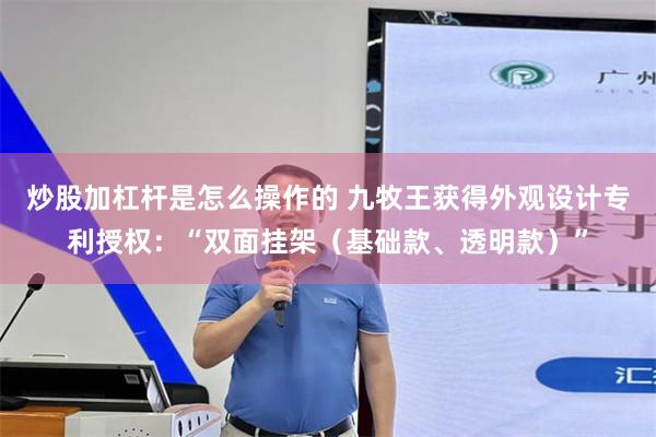 炒股加杠杆是怎么操作的 九牧王获得外观设计专利授权：“双面挂架（基础款、透明款）”